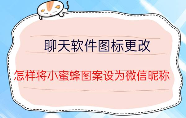 聊天软件图标更改 怎样将小蜜蜂图案设为微信昵称？